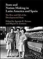State And Nation Making In Latin America And Spain: The Rise And Fall Of The Developmental State