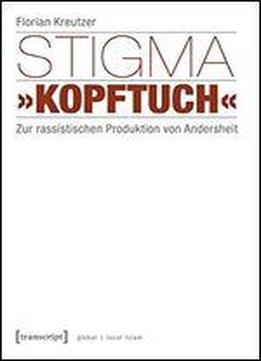 Stigma Kopftuch: Zur Rassistischen Produktion Von Andersheit (unter Mitarbeit Von Smeyye Demir)