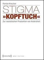 Stigma Kopftuch: Zur Rassistischen Produktion Von Andersheit (Unter Mitarbeit Von Smeyye Demir)