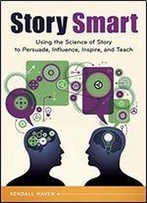 Story Smart: Using The Science Of Story To Persuade, Influence, Inspire, And Teach
