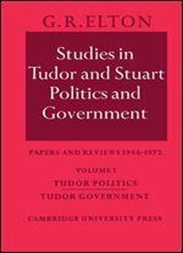 Studies In Tudor And Stuart Politics And Government: Volume 1, Tudor Politics Tudor Government: Papers And Reviews 1946-1972