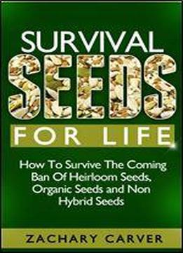 Survival Seeds For Life - How To Survive The Coming Ban Of Heirloom Seeds, Organic Seeds And Non Hybrid Seeds