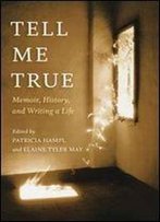 Tell Me True: Memoir, History, And Writing A Life