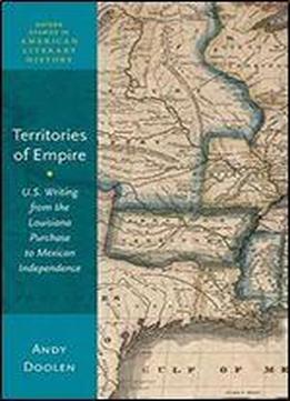 Territories Of Empire: U.s. Writing From The Louisiana Purchase To Mexican Independence