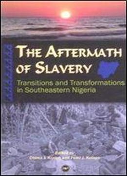 The Aftermath Of Slavery: Transitions And Transformations In Southeastern Nigeria