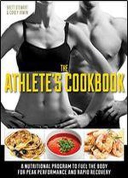 The Athlete's Cookbook: A Nutritional Program To Fuel The Body For Peak Performance And Rapid Recovery