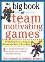 The Big Book Of Team-Motivating Games: Spirit-Building, Problem-Solving And Communication Games For Every Group