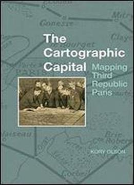 The Cartographic Capital: Mapping Third Republic Paris, 1889-1934