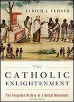 The Catholic Enlightenment: The Forgotten History Of A Global Movement