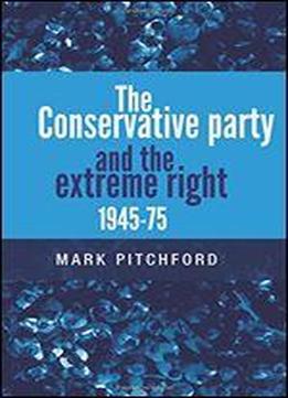 The Conservative Party And The Extreme Right 1945-1975