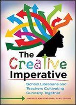 The Creative Imperative: School Librarians And Teachers Cultivating Curiosity Together