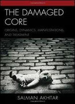 The Damaged Core: Origins, Dynamics, Manifestations, And Treatment
