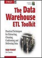 The Data Warehouse Etl Toolkit: Practical Techniques For Extracting, Cleaning, Conforming, And Delivering Data