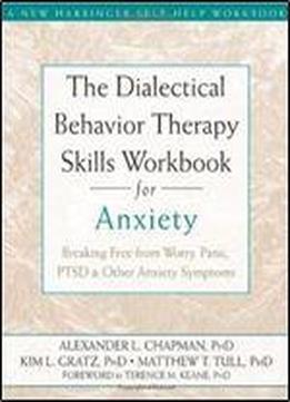 The Dialectical Behavior Therapy Skills Workbook For Anxiety: Breaking Free From Worry, Panic, Ptsd, And Other Anxiety