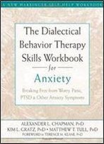 The Dialectical Behavior Therapy Skills Workbook For Anxiety: Breaking Free From Worry, Panic, Ptsd, And Other Anxiety