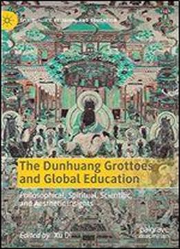 The Dunhuang Grottoes And Global Education: Philosophical, Spiritual, Scientific, And Aesthetic Insights (spirituality, Religion, And Education)
