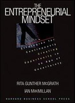 The Entrepreneurial Mindset: Strategies For Continuously Creating Opportunity In An Age Of Uncertainty