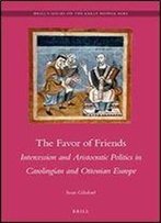 The Favor Of Friends: Intercession And Aristocratic Politics In Carolingian And Ottonian Europe