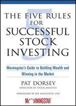 The Five Rules For Successful Stock Investing: Morningstar's Guide To Building Wealth And Winning In The Market