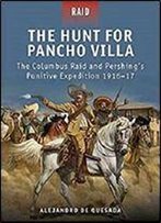 The Hunt For Pancho Villa: The Columbus Raid And Pershings Punitive Expedition 1916&Ndash 17
