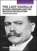 The Last Caudillo: Alvaro Obregon And The Mexican Revolution