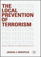 The Local Prevention Of Terrorism: Strategy And Practice In The Fight Against Terrorism