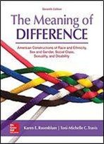 The Meaning Of Difference: American Constructions Of Race And Ethnicity, Sex And Gender, Social Class, Sexuality, And Disability