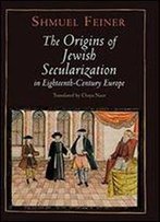 The Origins Of Jewish Secularization In Eighteenth-Century Europe