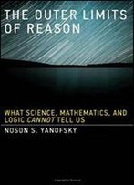The Outer Limits Of Reason: What Science, Mathematics, And Logic Cannot Tell Us