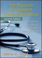 The Physician Employment Contract Handbook, Second Edition:: A Guide To Structuring Equitable Arrangements