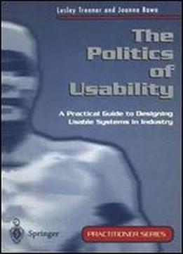 The Politics Of Usability: A Practical Guide To Designing Usable Systems In Industry