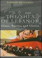 The Shia Of Lebanon : Clans, Parties And Clerics