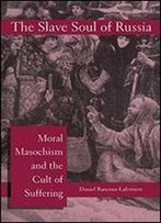 The Slave Soul Of Russia: Moral Masochism And The Cult Of Suffering