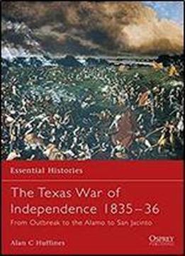 The Texas War Of Independence 1835&ndash 36: From Outbreak To The Alamo To San Jacinto (essential Histories)