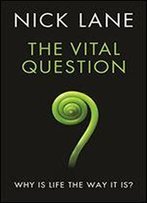 The Vital Question: Why Is Life The Way It Is?