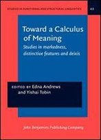 Toward A Calculus Of Meaning: Studies In Markedness, Distinctive Features And Deixis