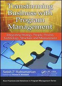 Transforming Business With Program Management: Integrating Strategy, People, Process, Technology, Structure, And Measurement (best Practices In Portfolio, Program, And Project Management)