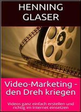 Video-marketing - Den Dreh Kriegen: Videos Ganz Einfach Erstellen Und Richtig Im Internet Einsetzen (ihr Internet Business 3)
