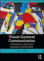 Visual-Gestural Communication: A Workbook In Nonverbal Expression And Reception
