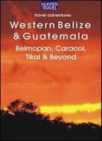 Western Belize & Guatemala: Belmopan, San Ignacio, Caracol, Tikal & Beyond (Adventure Guides)