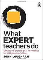 What Expert Teachers Do: Enhancing Professional Knowledge For Classroom Practice