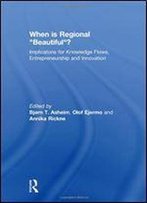When Is Regional Beautiful?: Implications For Knowledge Flows, Entrepreneurship And Innovation (Routledge Studies In Industry And Innovation)