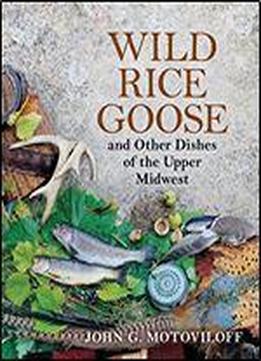 Wild Rice Goose And Other Dishes Of The Upper Midwest