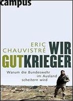 Wir Gutkrieger: Warum Die Bundeswehr Im Ausland Scheitern Wird