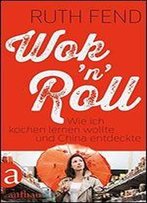Wok 'N' Roll: Wie Ich Kochen Lernen Wollte Und China Entdeckte