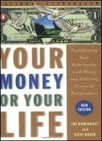 Your Money Or Your Life : Transforming Your Relationship With Money And Achieving Financial Independence