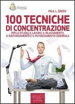 100 Tecniche Di Concentrazione. Per Lo Studio, Il Lavoro, Il Rilassamento, Il Rafforzamento E Il Potenziamento Cerebrale (100 Rimedi Vol. 2) (italian Edition)