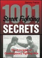1,001 Street Fighting Secrets: The Principles Of Contemporary Fighting Arts