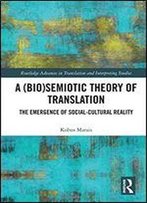 A (Bio)Semiotic Theory Of Translation: The Emergence Of Social-Cultural Reality (Routledge Advances In Translation And Interpreting Studies)