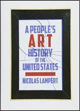 A People?s Art History Of The United States: 250 Years Of Activist Art And Artists Working In Social Justice Movements (new Press People's History)